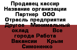 Продавец-кассир › Название организации ­ Партнер, ООО › Отрасль предприятия ­ Другое › Минимальный оклад ­ 46 000 - Все города Работа » Вакансии   . Крым,Симоненко